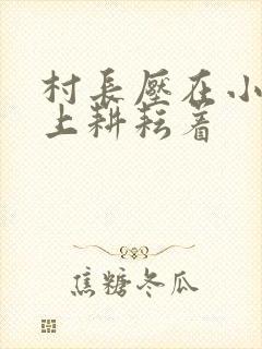 村长压在小萍身上耕耘着封面