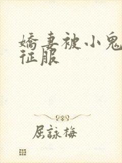 娇妻被小鬼巨茎征服