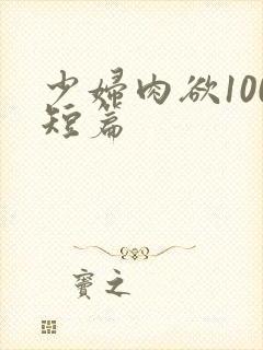 少妇肉欲100短篇