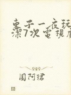 东子一夜玩弄白洁7次电视剧