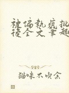 被偏执疯批囚禁后全文笔趣阁