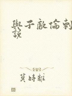 与子敌伦刺激小说