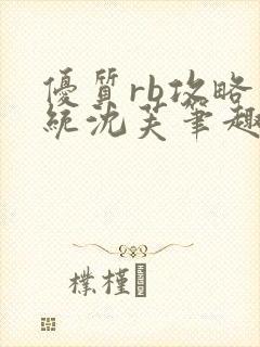 优质rb攻略系统沈芙笔趣阁