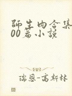 师生肉合集乱500篇小说