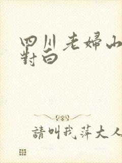 四川老妇山边性对白