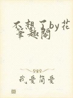 不想了by花卷 笔趣阁