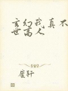 玄幻我真不是盖世高人