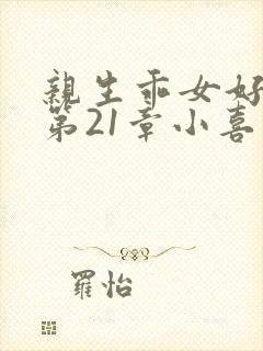 亲生乖女好紧h第21章小喜