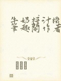 牛奶榨汁机po笔趣阁作者炖一碗汤