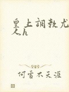 皇上调教尤物美人h