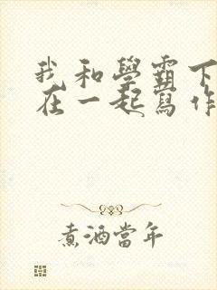 我和学霸下面连在一起写作业小说