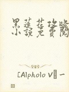 黑莲花攻略手册小说免费阅读