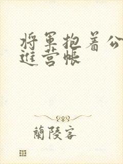 将军抱着公主走进营帐