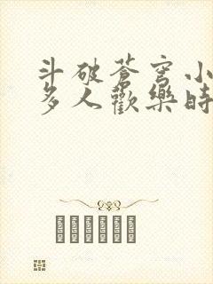 斗破苍穹小医仙多人欢乐时光