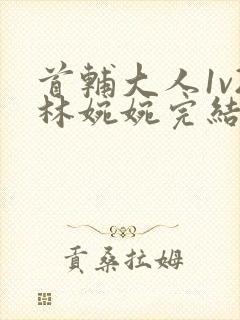 首辅大人1v2林婉婉完结了吗