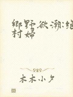 乡野欲潮:绝色村妇