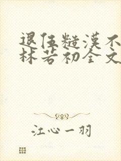 退伍糙汉不经撩林若初全文