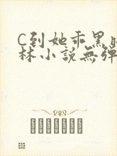 C到她乖黑暗森林小说无弹窗