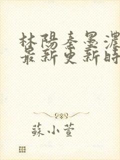 林阳秦墨浓小说最新更新时间