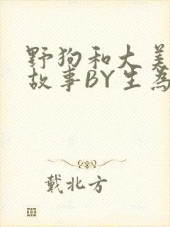 野狗和大美人的故事BY生为红蓝