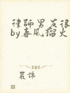 律师男友很难撩by春风榴火