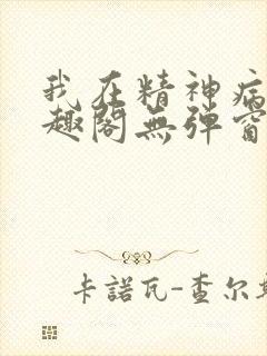 我在精神病院笔趣阁无弹窗