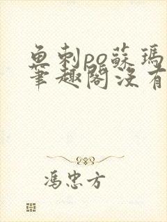 鱼刺po苏玛丽笔趣阁没有拼音