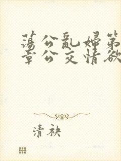荡公乱妇第69章公交情欲