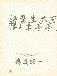 梁医生不可以(限) 季亭亭免费阅读