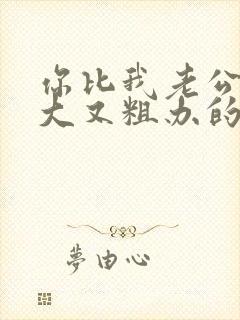 你比我老公的又大又粗办的还舒坦
