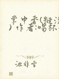 掌中香(糙汉 ) 作者:喝杯奶茶