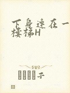 下身连在一起上楼梯H