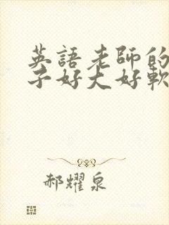 英语老师的小兔子好大好软水