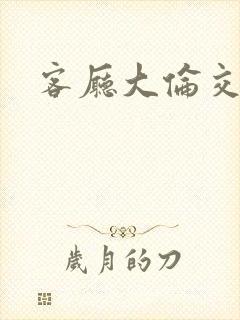 客厅大伦交侩h