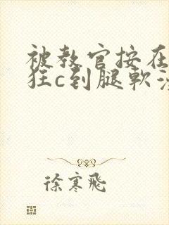 被教官按在寝室狂c到腿软漫画