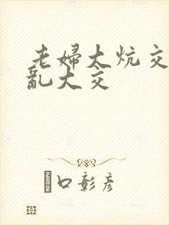 老妇大炕交换配乱大交