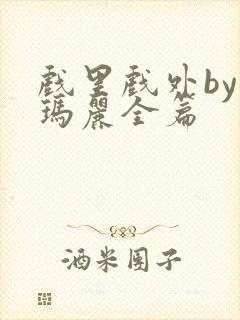 戏里戏外by苏玛丽全篇