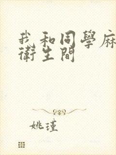 我和同学麻麻在卫生间