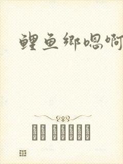 鲤鱼乡嗯啊