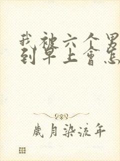 我被六个男人躁到早上会怎么样