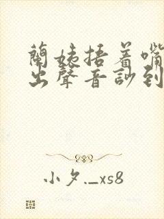 兰姨捂着嘴怕发出声音吵到