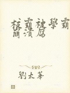 校霸被学霸玩到崩溃腐