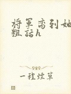将军脔到她哭h粗话h