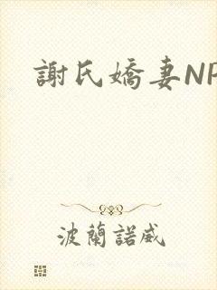 谢氏娇妻NPH