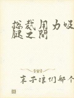 总裁用力吸允两腿之间封面