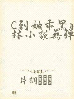 C到她乖黑暗森林小说无弹窗