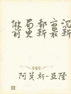 做局都市沉浮超前更新最新