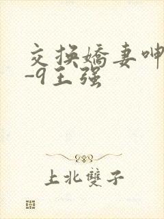 交换娇妻呻吟1-9王强