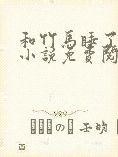和竹马睡了以后小说免费阅读全文笔趣