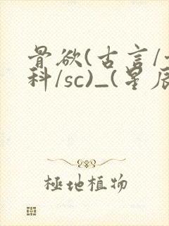 骨欲(古言/骨科/sc)_(星辰鲸落)_最新章